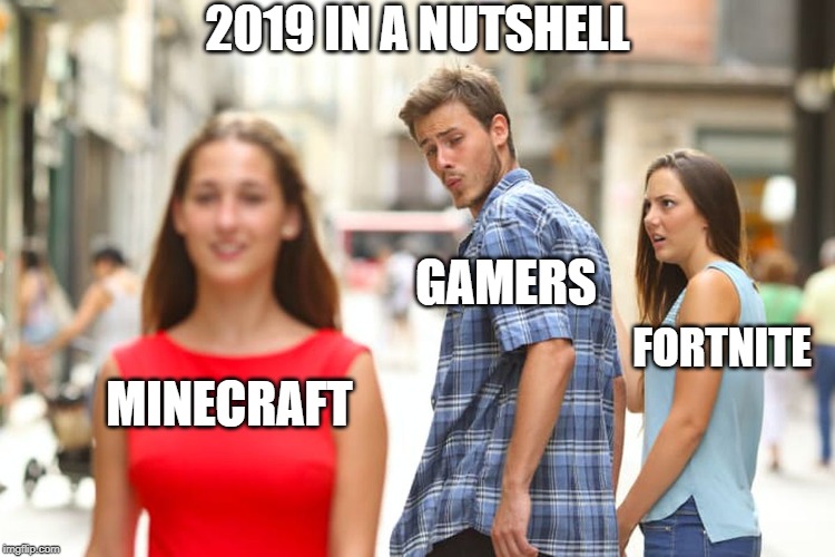 Distracted Boyfriend | 2019 IN A NUTSHELL; GAMERS; FORTNITE; MINECRAFT | image tagged in memes,distracted boyfriend | made w/ Imgflip meme maker