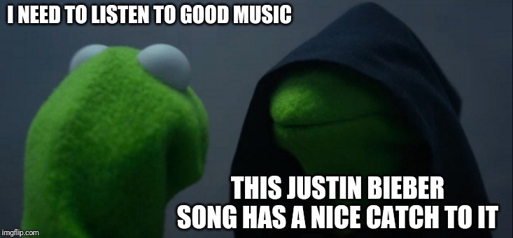 Evil Kermit Meme | I NEED TO LISTEN TO GOOD MUSIC; THIS JUSTIN BIEBER SONG HAS A NICE CATCH TO IT | image tagged in memes,evil kermit | made w/ Imgflip meme maker