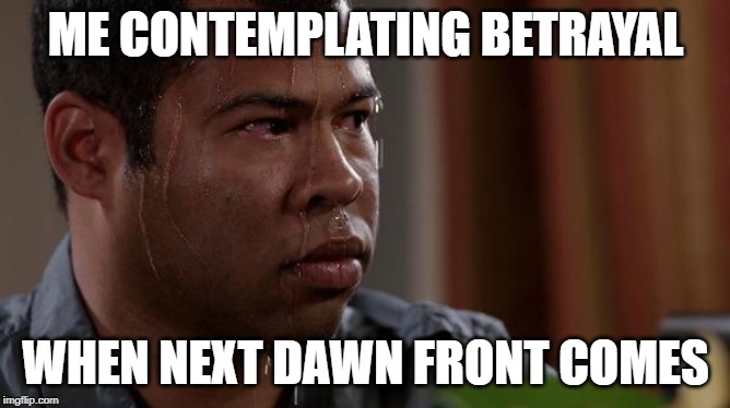 sweating bullets | ME CONTEMPLATING BETRAYAL; WHEN NEXT DAWN FRONT COMES | image tagged in sweating bullets | made w/ Imgflip meme maker