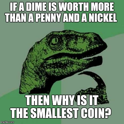 (Edited) A half-dollar is worth 50 cents and it's the largest coin. | IF A DIME IS WORTH MORE THAN A PENNY AND A NICKEL; THEN WHY IS IT THE SMALLEST COIN? | image tagged in memes,philosoraptor,coins,money | made w/ Imgflip meme maker