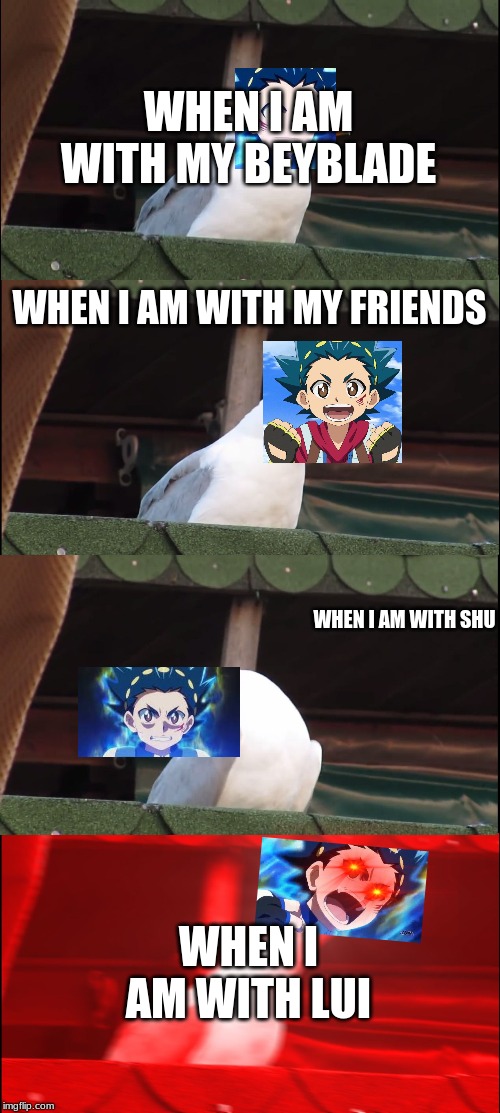 Inhaling Seagull | WHEN I AM WITH MY BEYBLADE; WHEN I AM WITH MY FRIENDS; WHEN I AM WITH SHU; WHEN I AM WITH LUI | image tagged in memes,inhaling seagull | made w/ Imgflip meme maker