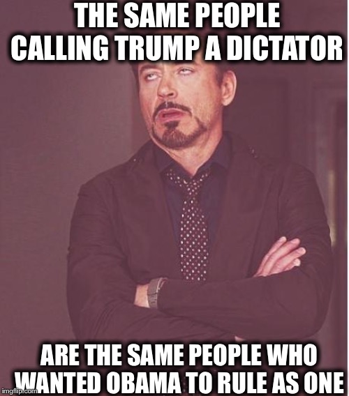 Don’t let the left fool you. They don’t give two craps about the constitution nor freedom. | THE SAME PEOPLE CALLING TRUMP A DICTATOR; ARE THE SAME PEOPLE WHO WANTED OBAMA TO RULE AS ONE | image tagged in memes,face you make robert downey jr,president trump,barack obama,democrats,libtards | made w/ Imgflip meme maker