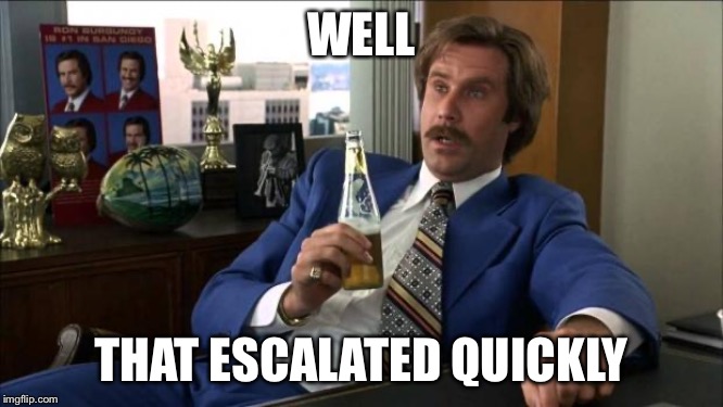 Ron Burgundy | WELL THAT ESCALATED QUICKLY | image tagged in ron burgundy | made w/ Imgflip meme maker
