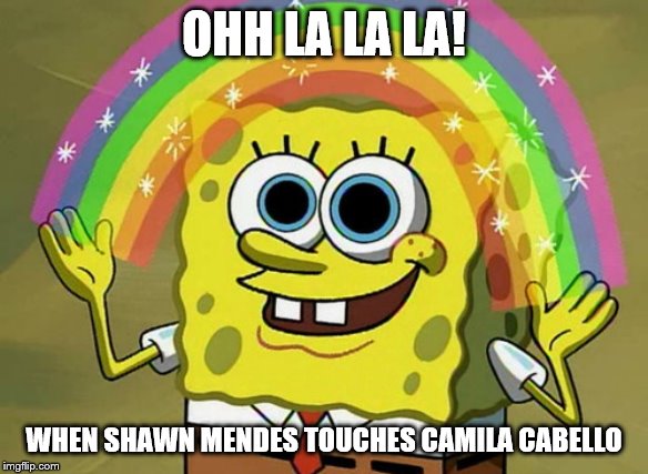 Imagination Spongebob Meme | OHH LA LA LA! WHEN SHAWN MENDES TOUCHES CAMILA CABELLO | image tagged in memes,imagination spongebob | made w/ Imgflip meme maker