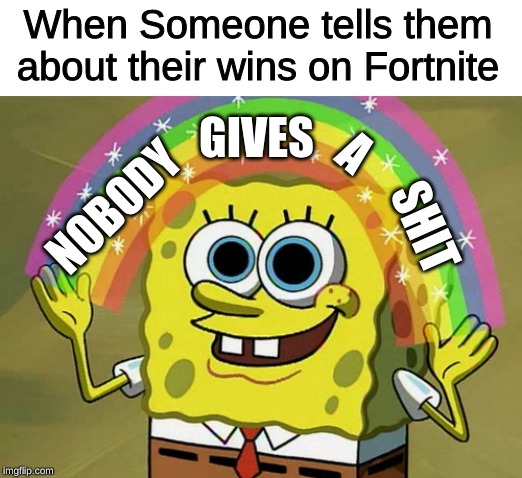 Imagination Spongebob Meme | When Someone tells them about their wins on Fortnite; GIVES; A; NOBODY; SHIT | image tagged in memes,imagination spongebob,nobody gives a shit,fortnite,fortnite wins | made w/ Imgflip meme maker