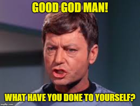 Doctor McCoy | GOOD GOD MAN! WHAT HAVE YOU DONE TO YOURSELF? | image tagged in doctor mccoy | made w/ Imgflip meme maker