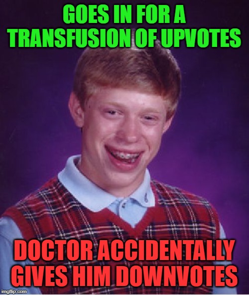 Bad Luck Brian Meme | GOES IN FOR A TRANSFUSION OF UPVOTES DOCTOR ACCIDENTALLY GIVES HIM DOWNVOTES | image tagged in memes,bad luck brian | made w/ Imgflip meme maker