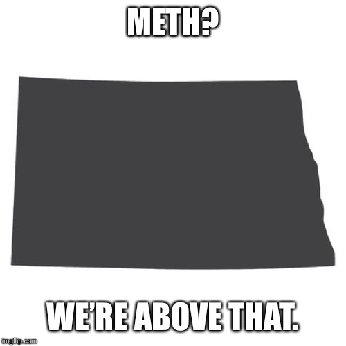 METH? WE’RE ABOVE THAT. | image tagged in meth | made w/ Imgflip meme maker