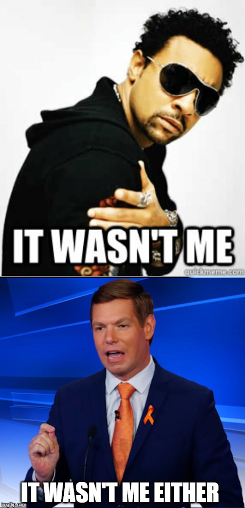 Well, they always said he talked out of his A$$... | IT WASN'T ME EITHER | image tagged in eric swalwell,it wasn't me | made w/ Imgflip meme maker