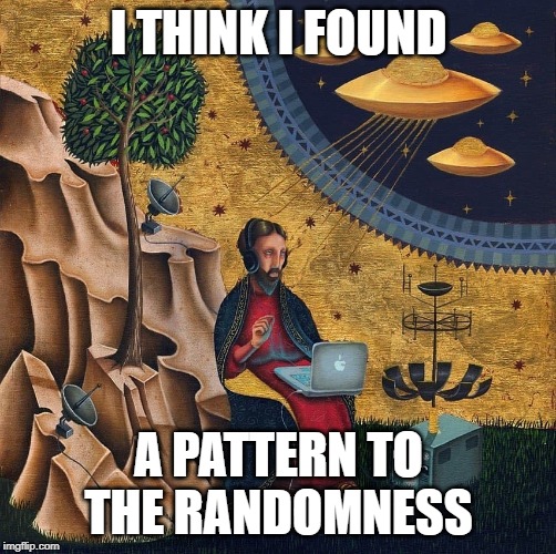 I THINK I FOUND; A PATTERN TO THE RANDOMNESS | made w/ Imgflip meme maker