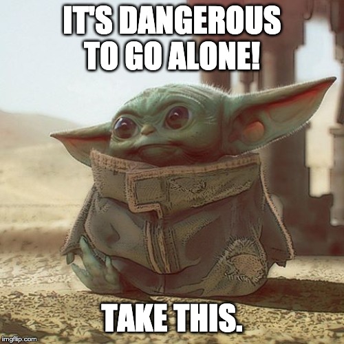 It's Dangerous To Go Alone! | IT'S DANGEROUS TO GO ALONE! TAKE THIS. | image tagged in baby yoda,take this,mandalorian | made w/ Imgflip meme maker