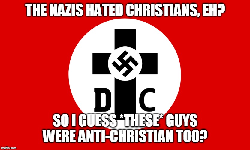 Yeah, SO Anti-Christian.... | THE NAZIS HATED CHRISTIANS, EH? SO I GUESS *THESE* GUYS WERE ANTI-CHRISTIAN TOO? | image tagged in german christians,nazi germany,nazism,nazi party,nazi,nazis | made w/ Imgflip meme maker