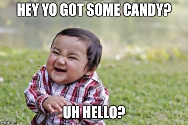 Evil Toddler | HEY YO GOT SOME CANDY? UH HELLO? | image tagged in memes,evil toddler | made w/ Imgflip meme maker