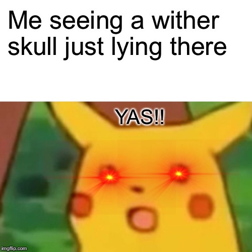 Surprised Pikachu | Me seeing a wither skull just lying there; YAS!! | image tagged in memes,surprised pikachu | made w/ Imgflip meme maker
