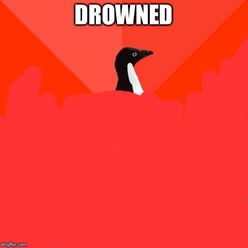 Socially Awesome Awkward Penguin | DROWNED | image tagged in memes,socially awesome awkward penguin | made w/ Imgflip meme maker