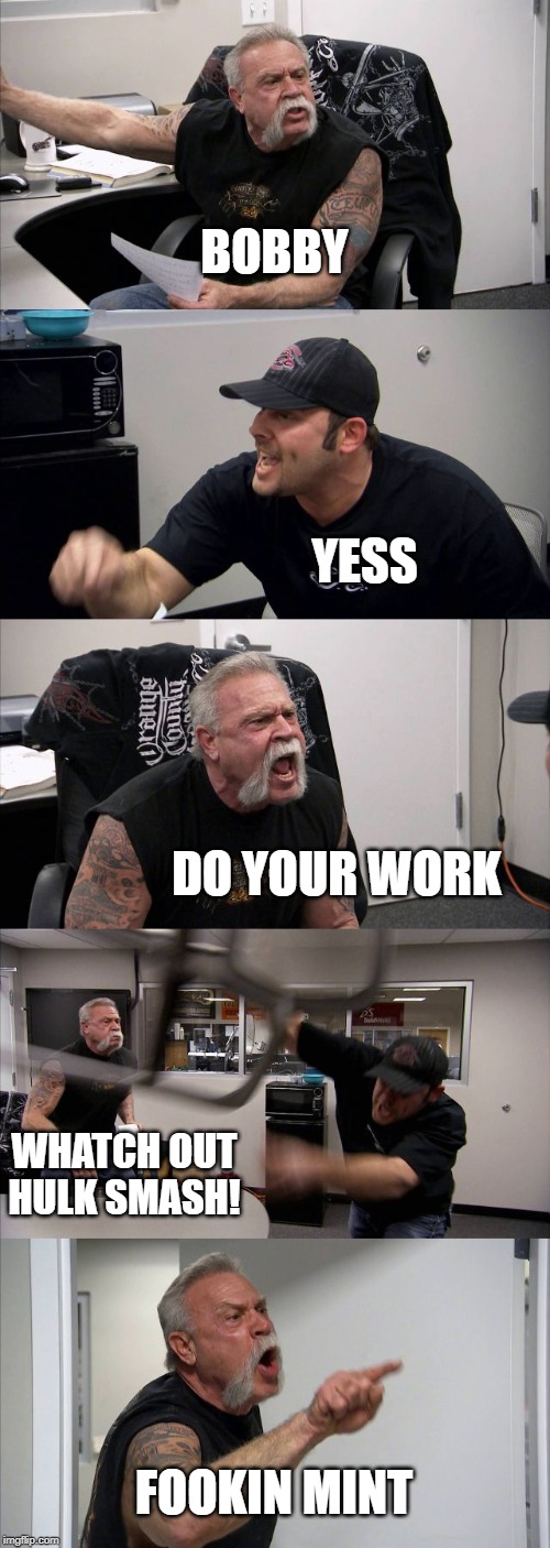American Chopper Argument | BOBBY; YESS; DO YOUR WORK; WHATCH OUT HULK SMASH! FOOKIN MINT | image tagged in memes,american chopper argument | made w/ Imgflip meme maker