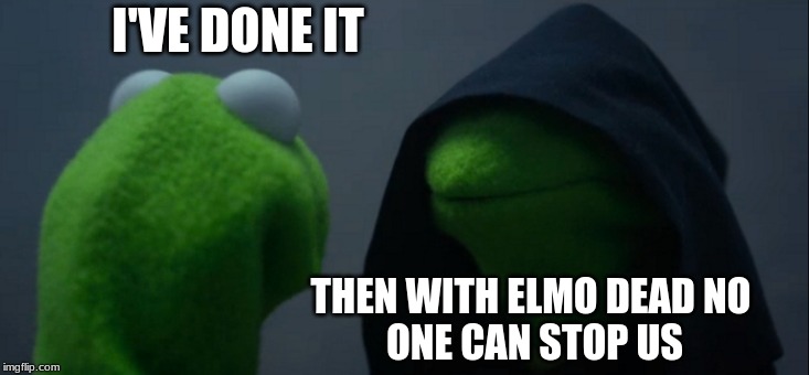 Evil Kermit Meme | I'VE DONE IT; THEN WITH ELMO DEAD NO 
ONE CAN STOP US | image tagged in memes,evil kermit | made w/ Imgflip meme maker