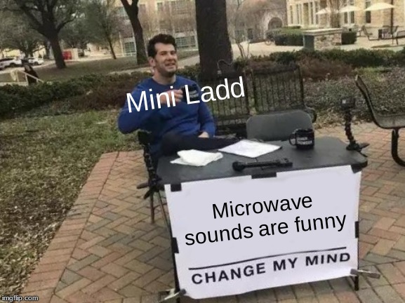 Change My Mind | Mini Ladd; Microwave sounds are funny | image tagged in memes,change my mind | made w/ Imgflip meme maker