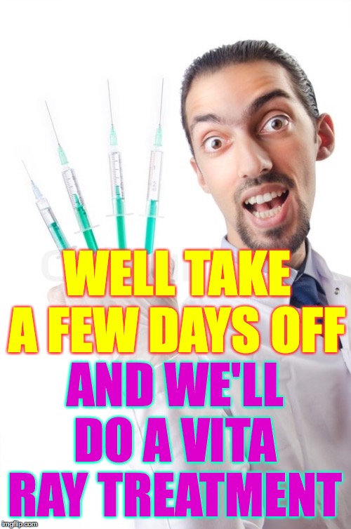 Crazy Doctor | WELL TAKE A FEW DAYS OFF AND WE'LL DO A VITA
RAY TREATMENT | image tagged in crazy doctor | made w/ Imgflip meme maker