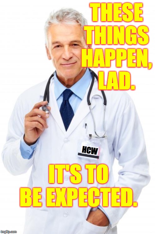 Doctor | THESE THINGS
HAPPEN,
LAD. HCW IT'S TO BE EXPECTED. | image tagged in doctor | made w/ Imgflip meme maker