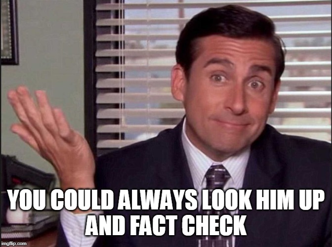 Michael Scott | YOU COULD ALWAYS LOOK HIM UP
AND FACT CHECK | image tagged in michael scott | made w/ Imgflip meme maker