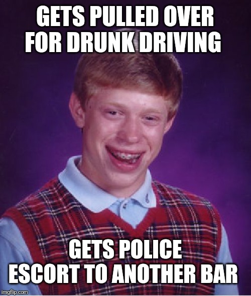 Bad Luck Brian Meme | GETS PULLED OVER FOR DRUNK DRIVING; GETS POLICE ESCORT TO ANOTHER BAR | image tagged in memes,bad luck brian | made w/ Imgflip meme maker
