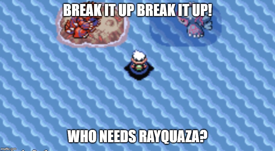 BREAK IT UP BREAK IT UP! WHO NEEDS RAYQUAZA? | image tagged in fun | made w/ Imgflip meme maker