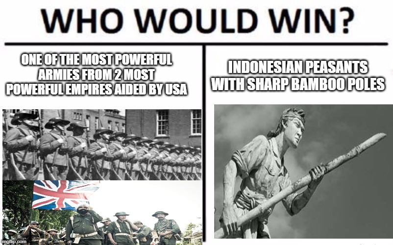 Who Would Win? | ONE OF THE MOST POWERFUL ARMIES FROM 2 MOST POWERFUL EMPIRES AIDED BY USA; INDONESIAN PEASANTS WITH SHARP BAMBOO POLES | image tagged in memes,who would win | made w/ Imgflip meme maker