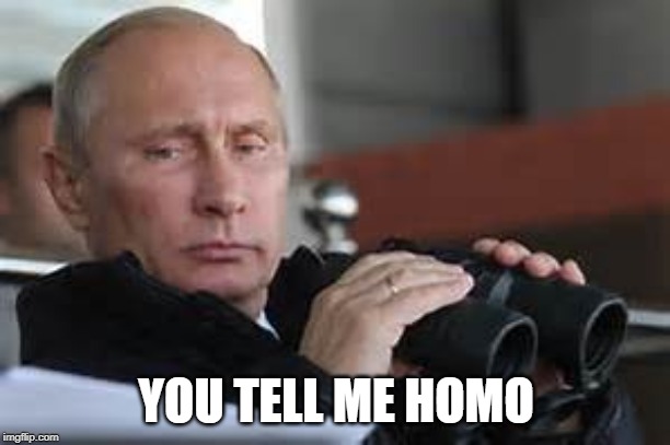 Putin Binoculars | YOU TELL ME HOMO | made w/ Imgflip meme maker