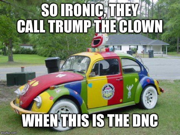 Clown Car | SO IRONIC, THEY CALL TRUMP THE CLOWN WHEN THIS IS THE DNC | image tagged in clown car | made w/ Imgflip meme maker