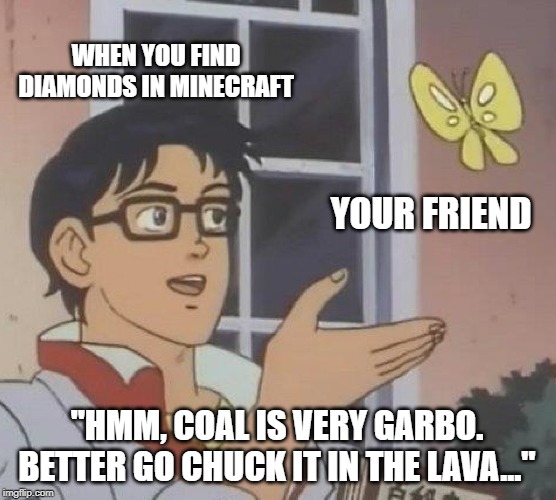 Is This A Pigeon Meme | WHEN YOU FIND DIAMONDS IN MINECRAFT; YOUR FRIEND; "HMM, COAL IS VERY GARBO. BETTER GO CHUCK IT IN THE LAVA..." | image tagged in memes,is this a pigeon | made w/ Imgflip meme maker