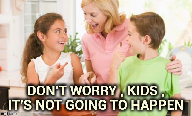Frustrating Mom Meme | DON'T WORRY , KIDS ,
IT'S NOT GOING TO HAPPEN | image tagged in memes,frustrating mom | made w/ Imgflip meme maker