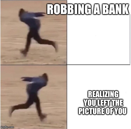 Naruto Runner Drake | ROBBING A BANK; REALIZING YOU LEFT THE PICTURE OF YOU | image tagged in naruto runner drake | made w/ Imgflip meme maker