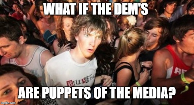 Sudden Clarity Clarence Meme | WHAT IF THE DEM'S ARE PUPPETS OF THE MEDIA? | image tagged in memes,sudden clarity clarence | made w/ Imgflip meme maker
