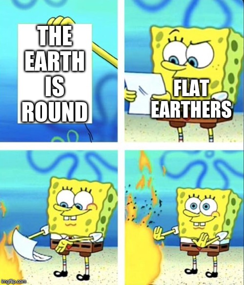 There minds are as flat as their beliefs | THE EARTH IS ROUND; FLAT EARTHERS | image tagged in spongebob yeet,memes | made w/ Imgflip meme maker