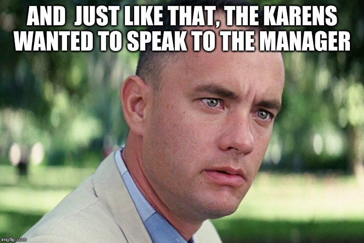 And Just Like That Meme | AND  JUST LIKE THAT, THE KARENS  WANTED TO SPEAK TO THE MANAGER | image tagged in memes,and just like that | made w/ Imgflip meme maker