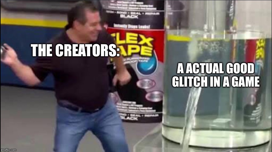 So true! | THE CREATORS:; A ACTUAL GOOD GLITCH IN A GAME | image tagged in memes | made w/ Imgflip meme maker