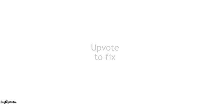 Blank | Upvote to fix | image tagged in blank | made w/ Imgflip meme maker
