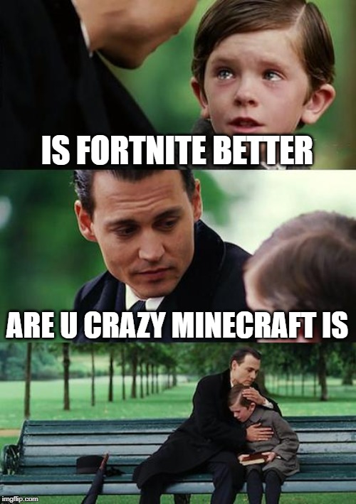Finding Neverland Meme | IS FORTNITE BETTER; ARE U CRAZY MINECRAFT IS | image tagged in memes,finding neverland | made w/ Imgflip meme maker