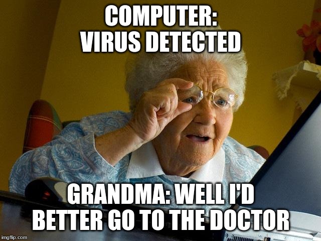 Grandma Finds The Internet Meme | COMPUTER:
VIRUS DETECTED; GRANDMA: WELL I'D BETTER GO TO THE DOCTOR | image tagged in memes,grandma finds the internet | made w/ Imgflip meme maker