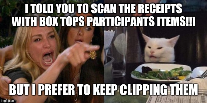 Lady and the cat | I TOLD YOU TO SCAN THE RECEIPTS WITH BOX TOPS PARTICIPANTS ITEMS!!! BUT I PREFER TO KEEP CLIPPING THEM | image tagged in lady and the cat | made w/ Imgflip meme maker