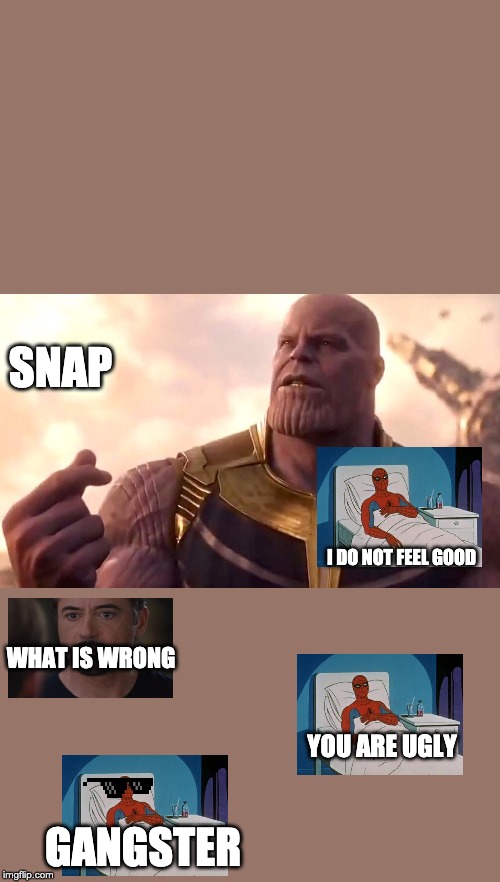 thanos snap | SNAP; I DO NOT FEEL GOOD; WHAT IS WRONG; YOU ARE UGLY; GANGSTER | image tagged in thanos snap | made w/ Imgflip meme maker