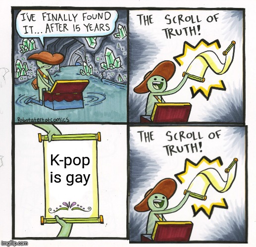 The Scroll Of Truth Meme | K-pop is gay | image tagged in memes,the scroll of truth | made w/ Imgflip meme maker