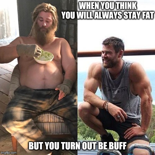 Fat Thor vs Fit Thor | WHEN YOU THINK YOU WILL ALWAYS STAY FAT; BUT YOU TURN OUT TO BE BUFF | image tagged in fat thor vs fit thor | made w/ Imgflip meme maker
