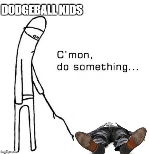 cmon do something | DODGEBALL KIDS | image tagged in cmon do something | made w/ Imgflip meme maker