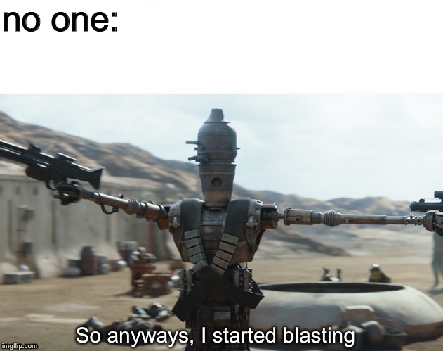 IG-11: Subparagraph 16.. beginning self destruct. | no one:; So anyways, I started blasting | image tagged in mandalorian,droids,so anyway i started blasting | made w/ Imgflip meme maker