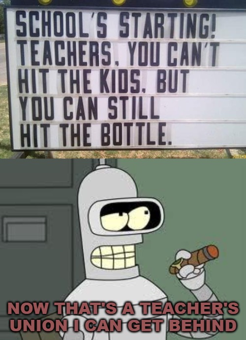 NOW THAT'S A TEACHER'S UNION I CAN GET BEHIND | image tagged in bender,weird signs | made w/ Imgflip meme maker