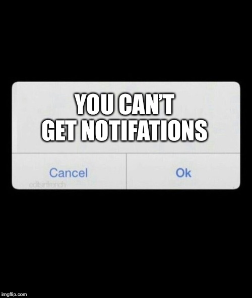 Notification | YOU CAN’T GET NOTIFATIONS | image tagged in notification | made w/ Imgflip meme maker