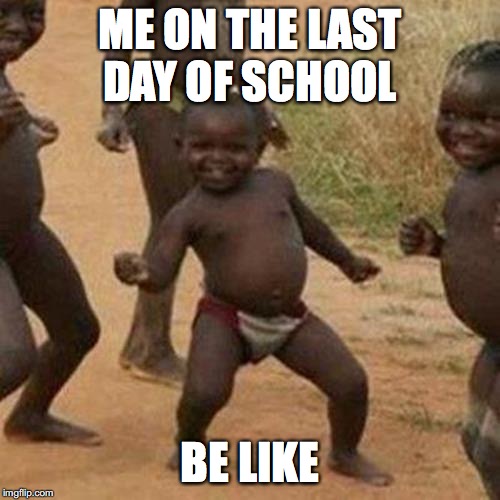 Third World Success Kid Meme | ME ON THE LAST DAY OF SCHOOL; BE LIKE | image tagged in memes,third world success kid | made w/ Imgflip meme maker