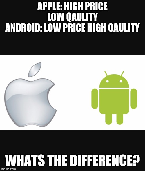 Apple vs android  | APPLE: HIGH PRICE LOW QAULITY
ANDROID: LOW PRICE HIGH QAULITY; WHATS THE DIFFERENCE? | image tagged in apple vs android | made w/ Imgflip meme maker